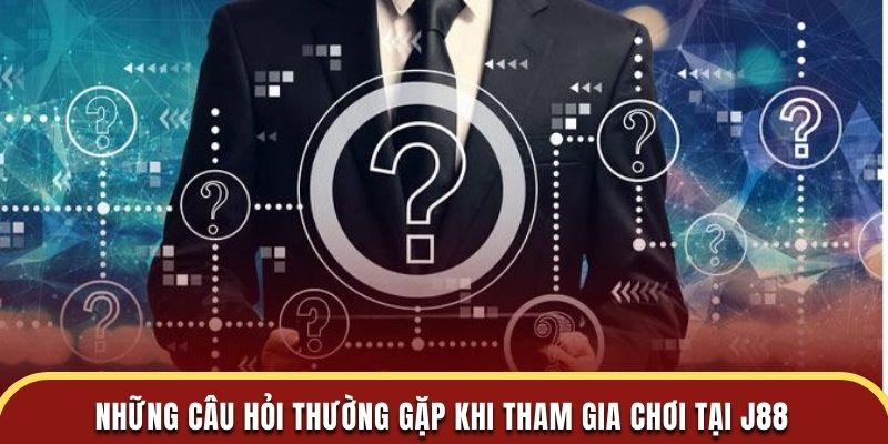 Những câu hỏi thường gặp khi tham gia chơi cá cược tại J88