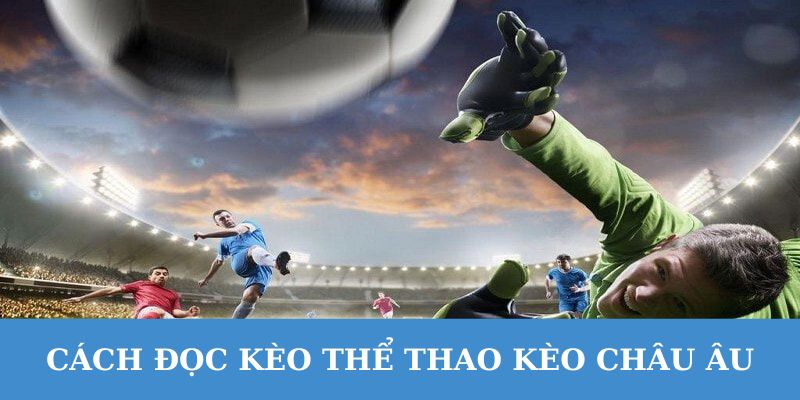 Việc đọc kèo Châu Âu rất đơn giản và trực quan.